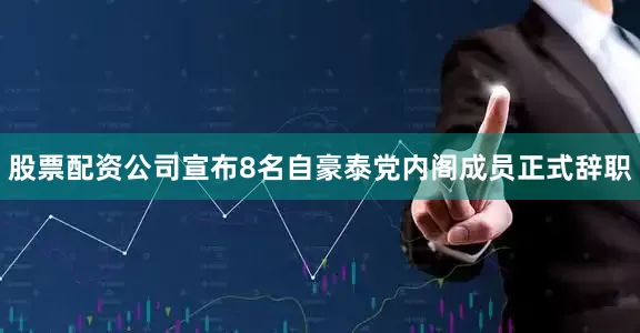 股票配资公司宣布8名自豪泰党内阁成员正式辞职