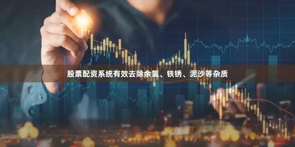 股票配资系统有效去除余氯、铁锈、泥沙等杂质
