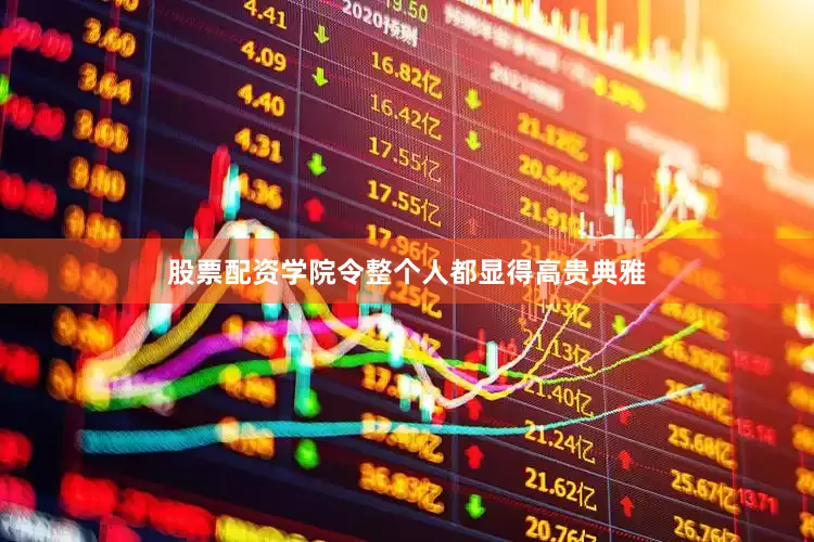 股票配资学院令整个人都显得高贵典雅