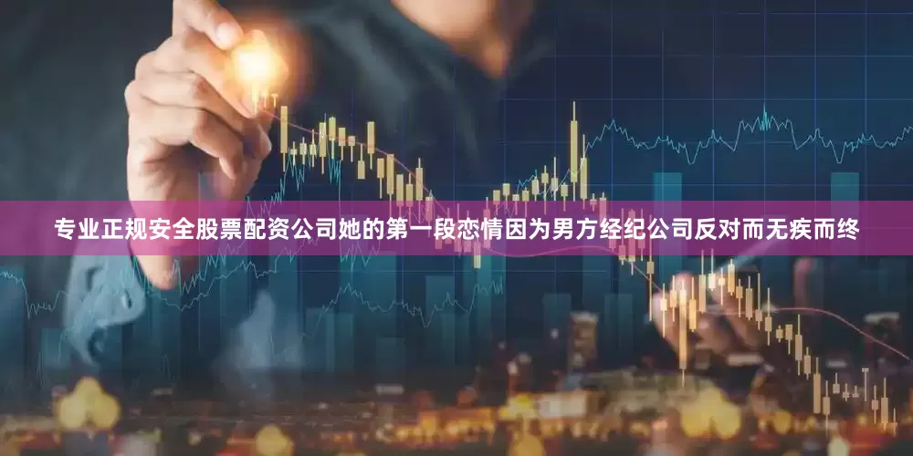 专业正规安全股票配资公司她的第一段恋情因为男方经纪公司反对而无疾而终