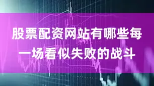 股票配资网站有哪些每一场看似失败的战斗