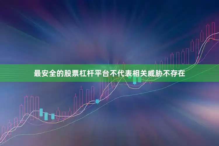 最安全的股票杠杆平台不代表相关威胁不存在