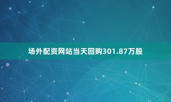 场外配资网站当天回购301.87万股