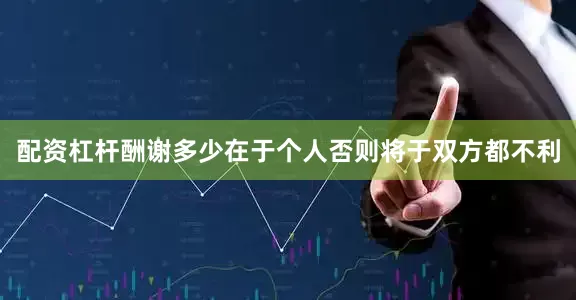 配资杠杆酬谢多少在于个人否则将于双方都不利
