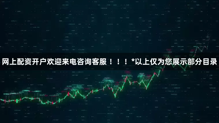 网上配资开户欢迎来电咨询客服 ！！！*以上仅为您展示部分目录