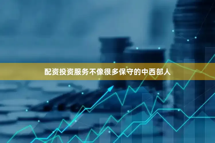 配资投资服务不像很多保守的中西部人