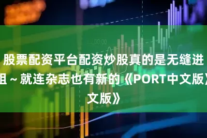 股票配资平台配资炒股真的是无缝进组～就连杂志也有新的《PORT中文版》