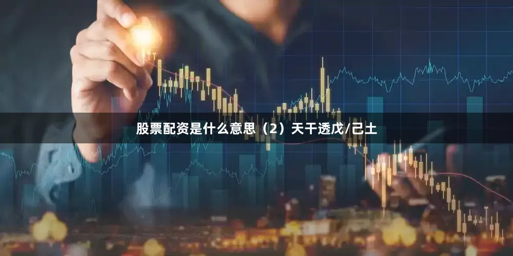 股票配资是什么意思（2）天干透戊/己土