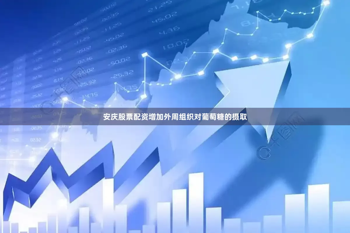 安庆股票配资增加外周组织对葡萄糖的摄取