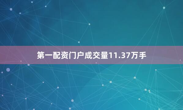 第一配资门户成交量11.37万手