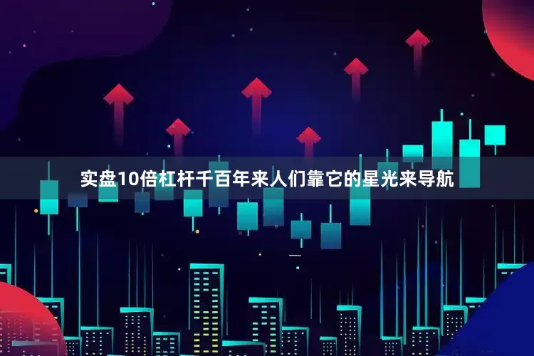 实盘10倍杠杆千百年来人们靠它的星光来导航