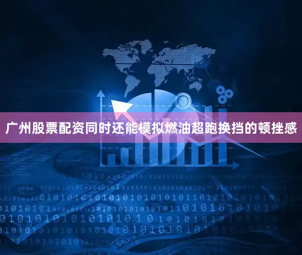 广州股票配资同时还能模拟燃油超跑换挡的顿挫感