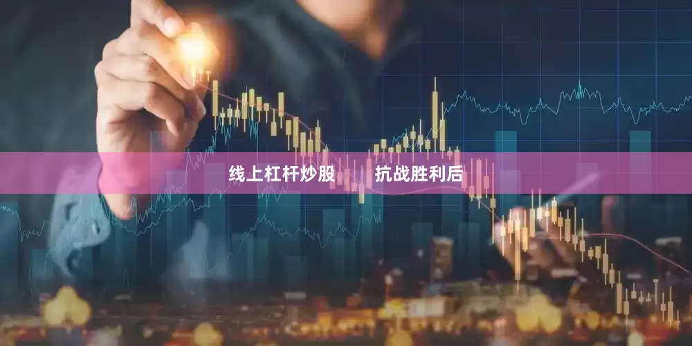 线上杠杆炒股        抗战胜利后