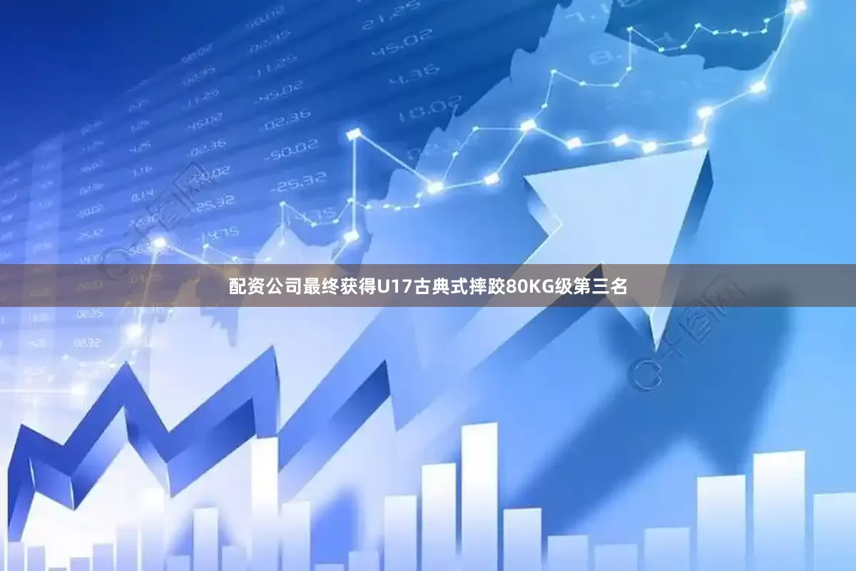 配资公司最终获得U17古典式摔跤80KG级第三名