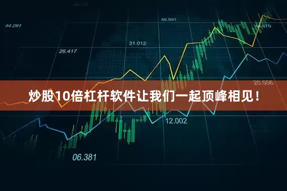 炒股10倍杠杆软件让我们一起顶峰相见！