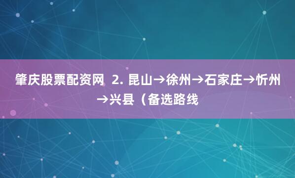 肇庆股票配资网  2. 昆山→徐州→石家庄→忻州→兴县（备选路线