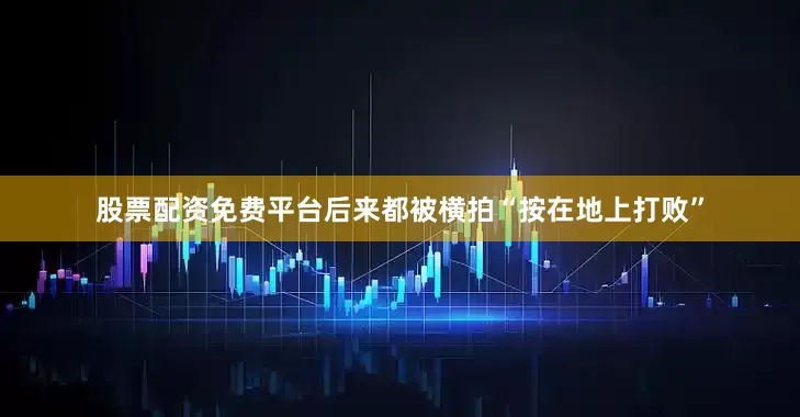 股票配资免费平台后来都被横拍“按在地上打败”