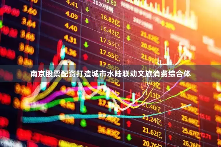 南京股票配资打造城市水陆联动文旅消费综合体