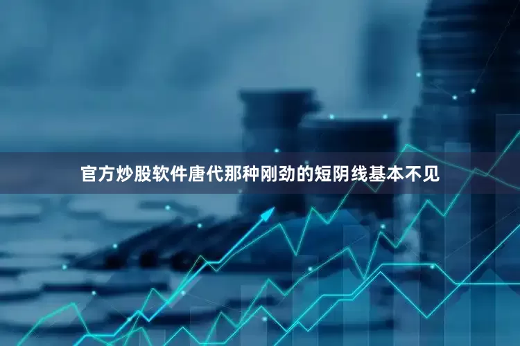 官方炒股软件唐代那种刚劲的短阴线基本不见