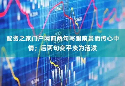 配资之家门户网前两句写眼前景而传心中情；后两句变平淡为活泼