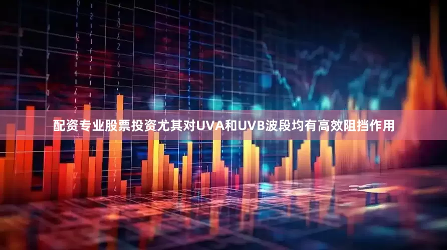 配资专业股票投资尤其对UVA和UVB波段均有高效阻挡作用
