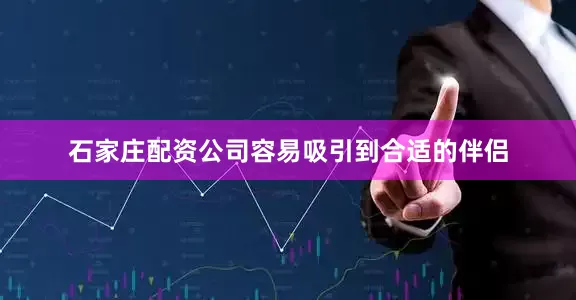 石家庄配资公司容易吸引到合适的伴侣