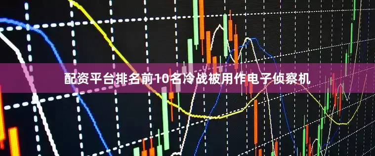 配资平台排名前10名冷战被用作电子侦察机