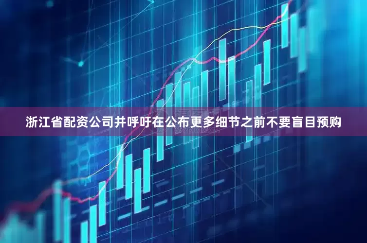 浙江省配资公司并呼吁在公布更多细节之前不要盲目预购