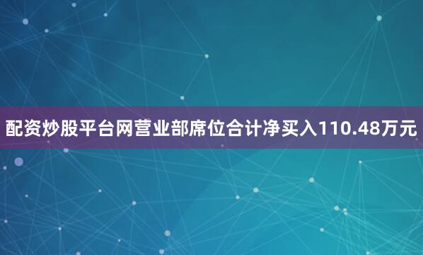 配资炒股平台网营业部席位合计净买入110.48万元
