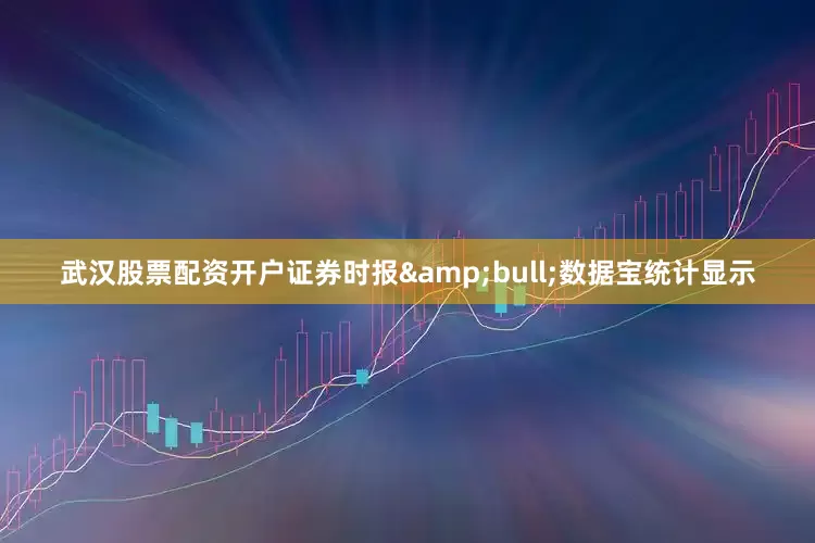 武汉股票配资开户证券时报&bull;数据宝统计显示