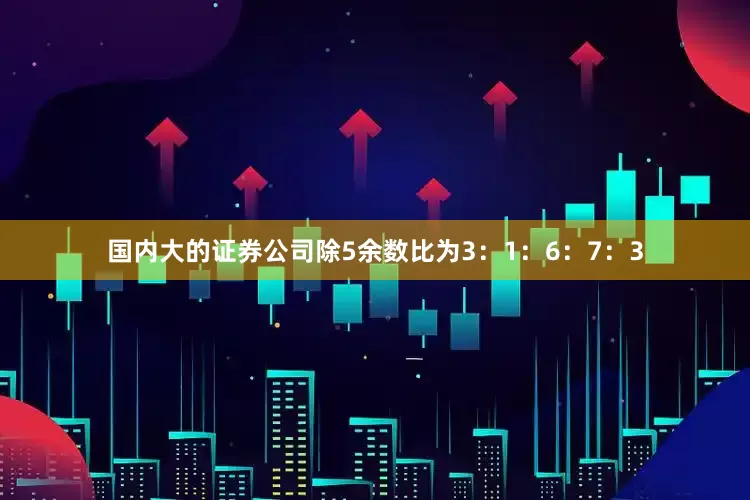 国内大的证券公司除5余数比为3：1：6：7：3