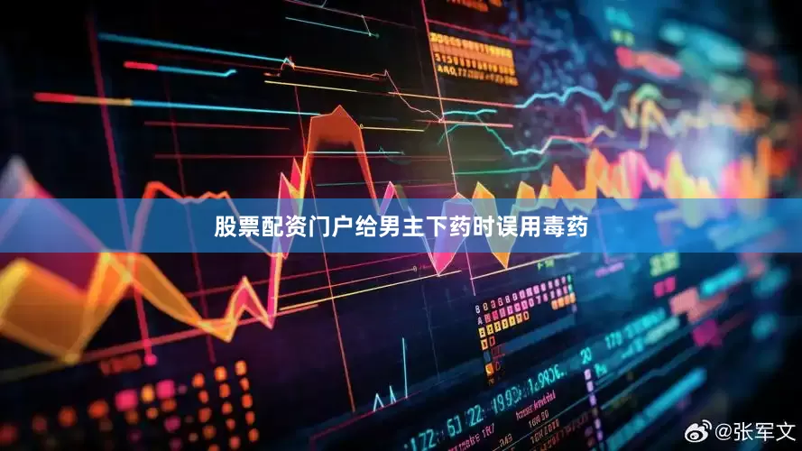 股票配资门户给男主下药时误用毒药