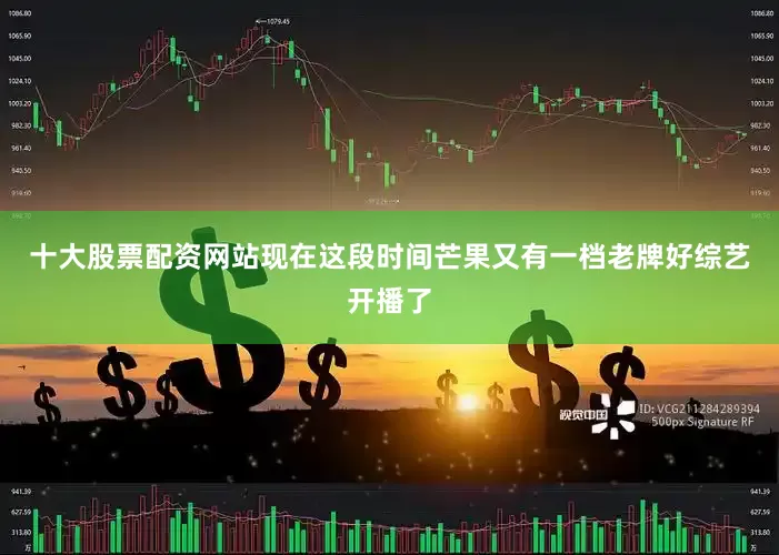 十大股票配资网站现在这段时间芒果又有一档老牌好综艺开播了
