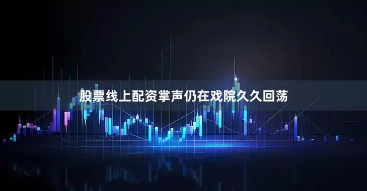股票线上配资掌声仍在戏院久久回荡
