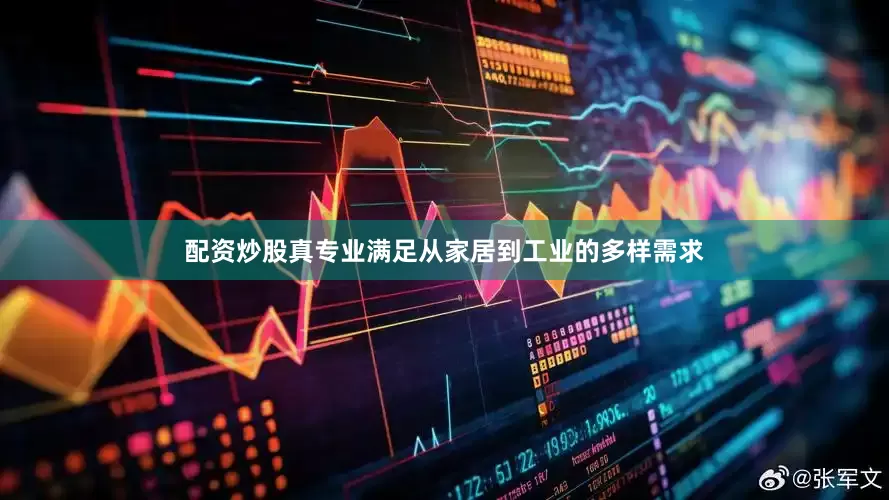 配资炒股真专业满足从家居到工业的多样需求