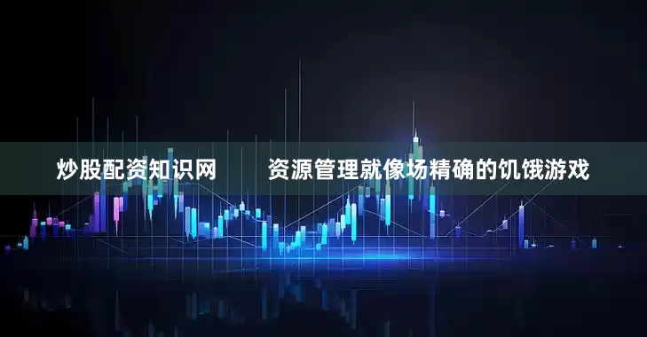 炒股配资知识网        资源管理就像场精确的饥饿游戏