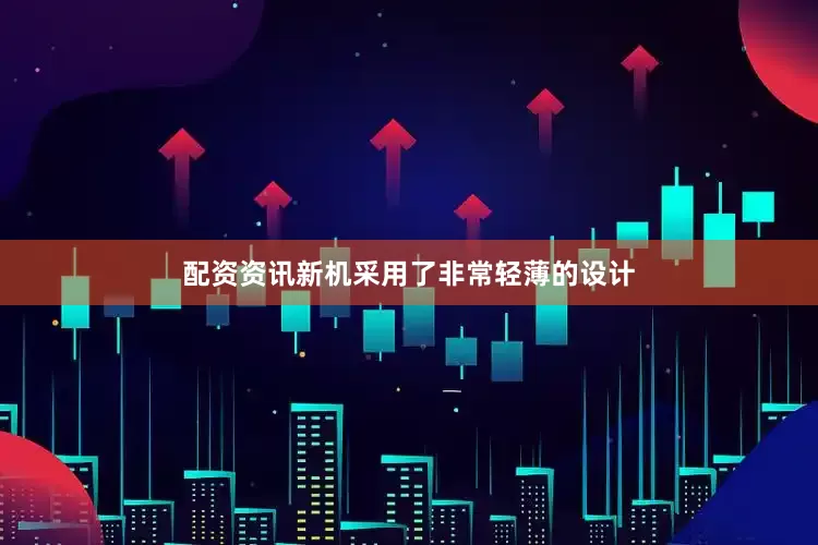 配资资讯新机采用了非常轻薄的设计