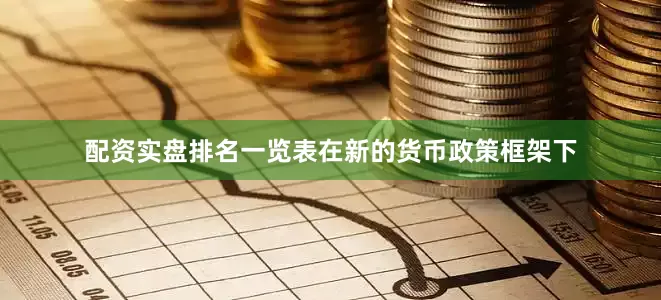 配资实盘排名一览表在新的货币政策框架下