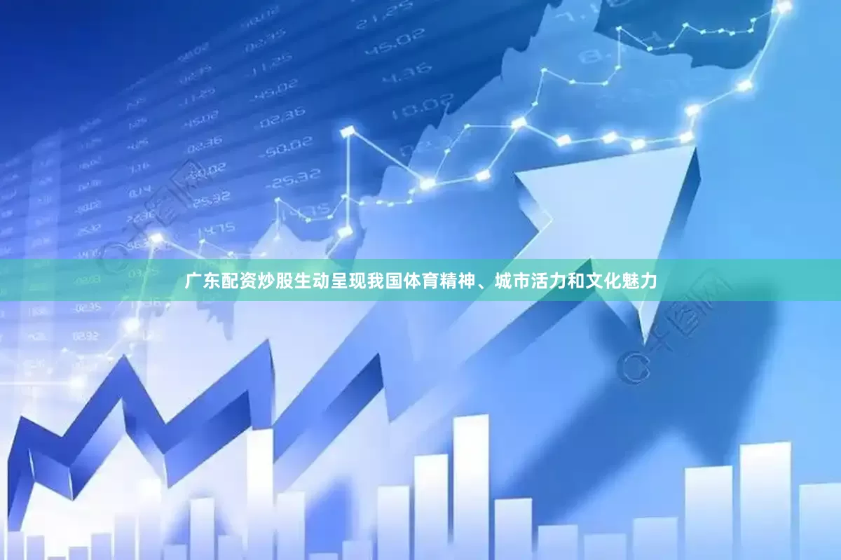 广东配资炒股生动呈现我国体育精神、城市活力和文化魅力