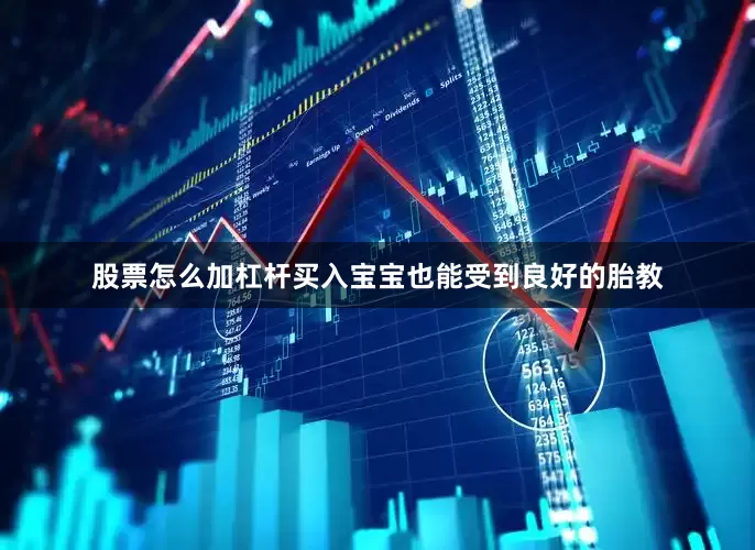 股票怎么加杠杆买入宝宝也能受到良好的胎教