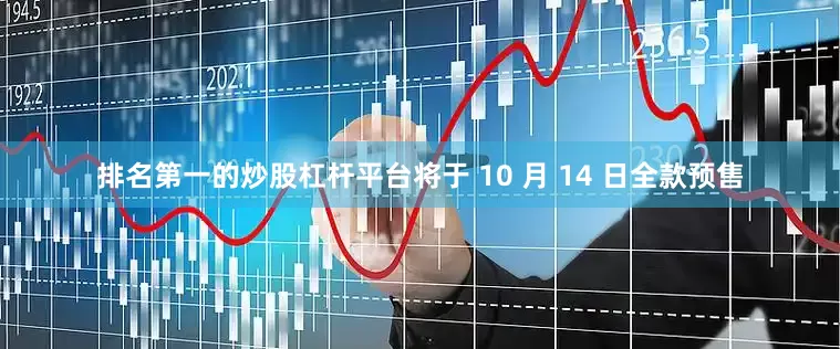 排名第一的炒股杠杆平台将于 10 月 14 日全款预售